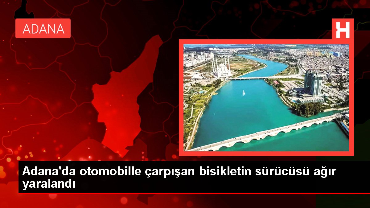 Adana'da Arabayla Çarpışan Bisikletin Şoförü Ağır Yaralandı
