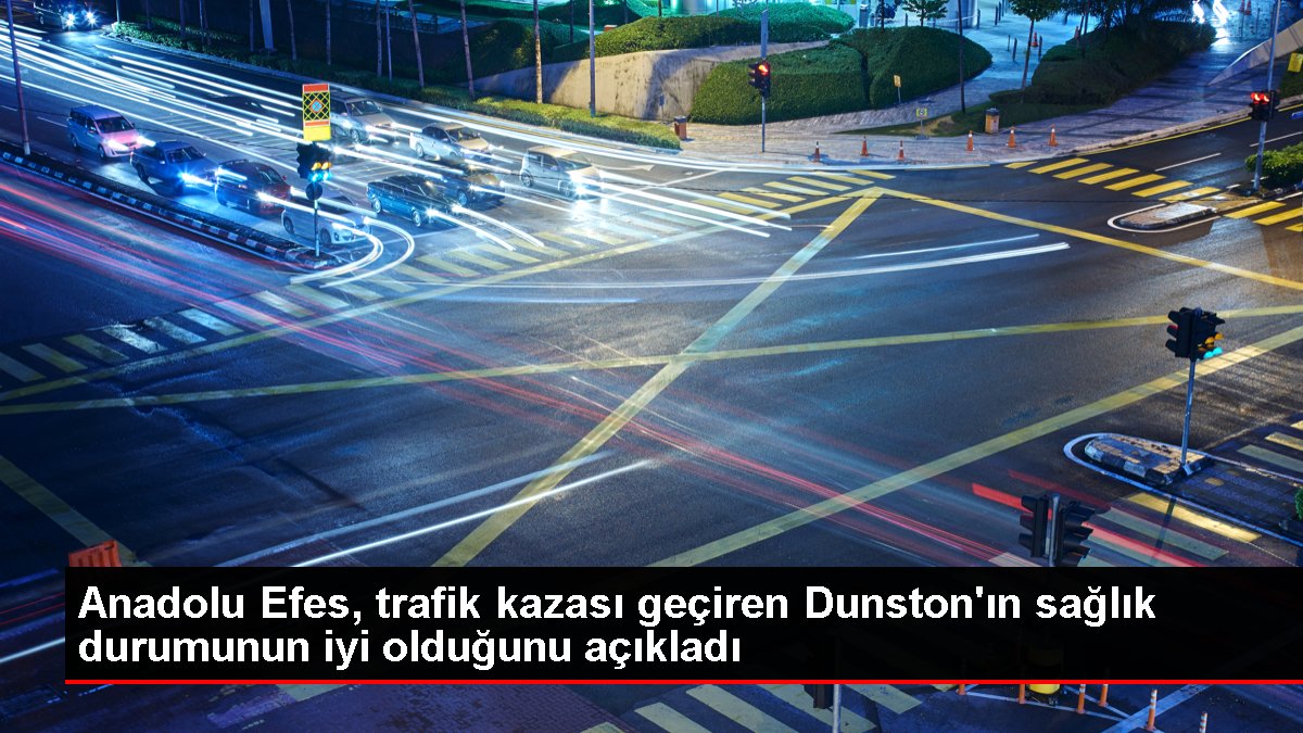 Anadolu Efes, trafik kazası geçiren Dunston'ın sıhhat durumunun düzgün olduğunu açıkladı