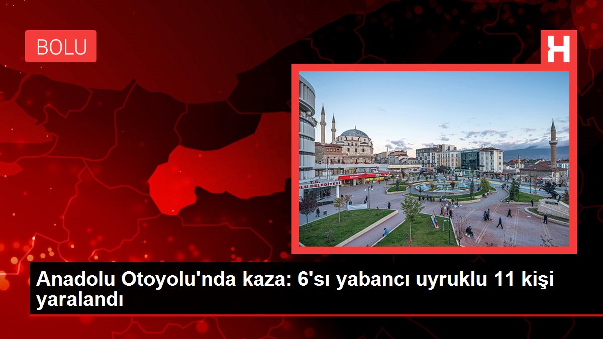 Anadolu Otoyolu'nda kaza: 6'sı yabancı asıllı 11 kişi yaralandı
