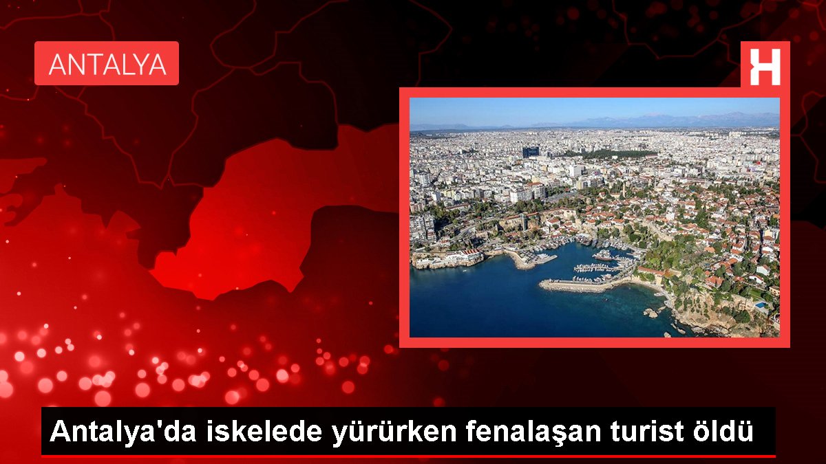 Antalya'da iskelede yürürken kötüleşen turist öldü