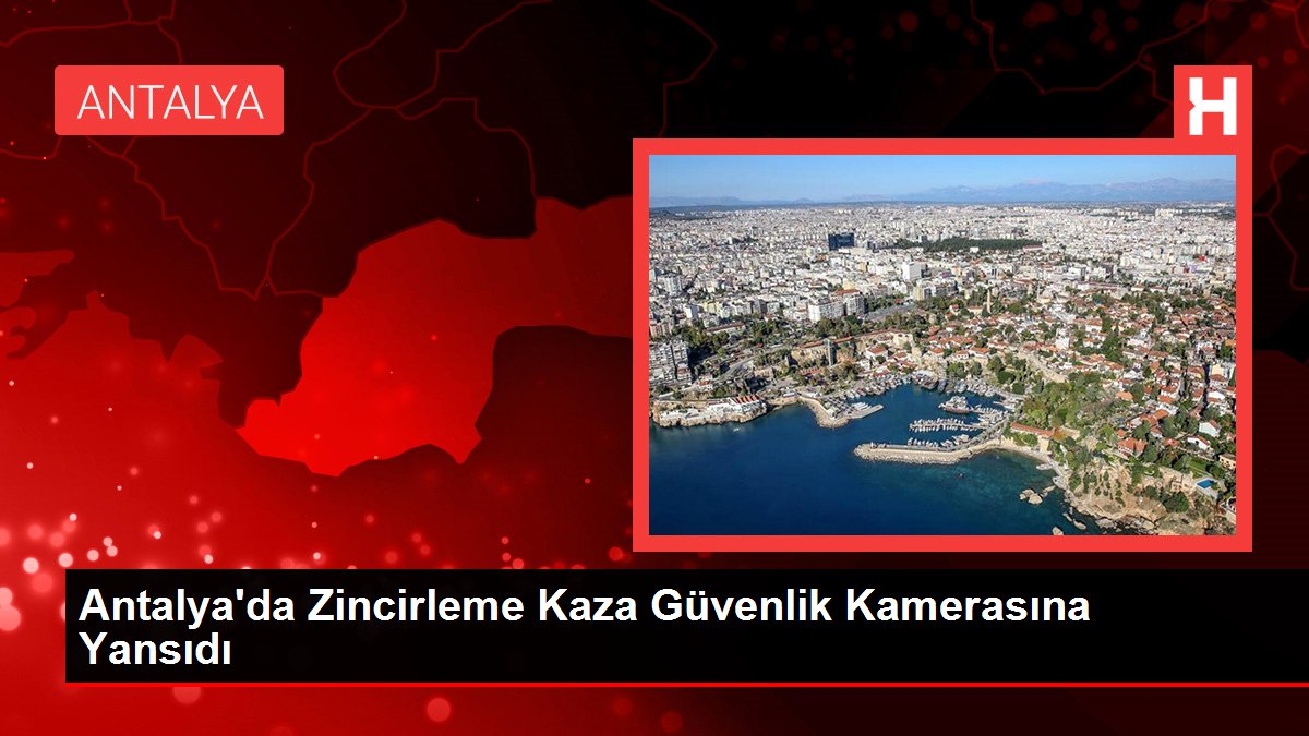 Antalya'da Zincirleme Kaza Güvenlik Kamerasına Yansıdı