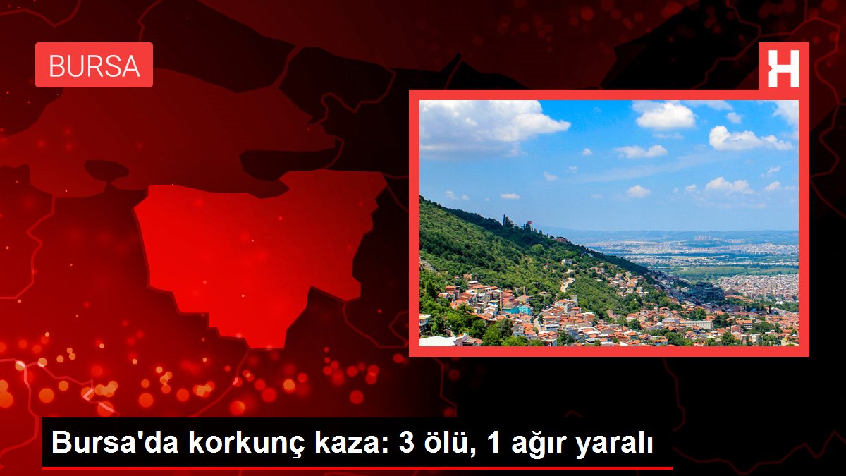 Bursa'da müthiş kaza: 3 meyyit, 1 ağır yaralı