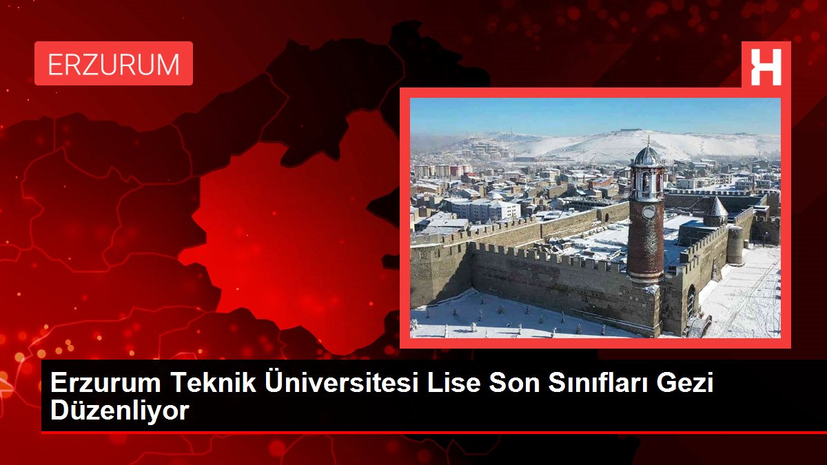 Erzurum Teknik Üniversitesi Lise Son Sınıfları Seyahat Düzenliyor
