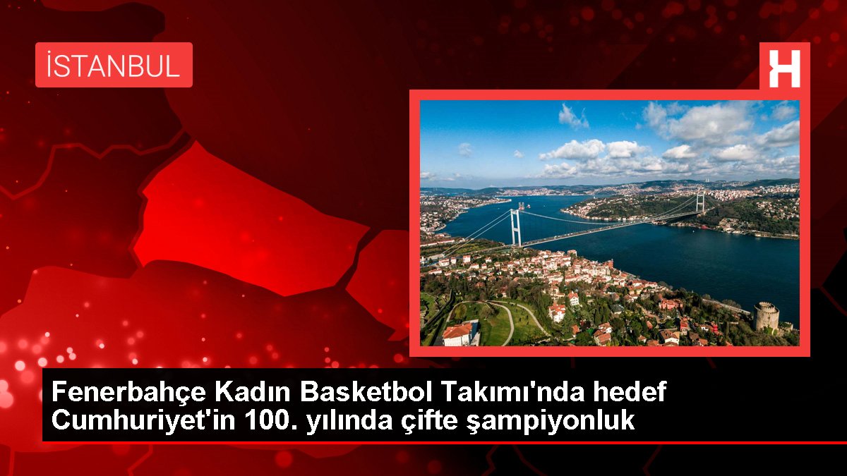 Fenerbahçe Bayan Basketbol Ekibi'nde maksat Cumhuriyet'in 100. yılında ikili şampiyonluk