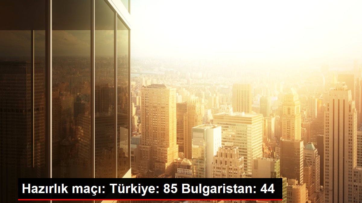 Hazırlık maçı: Türkiye: 85 Bulgaristan: 44