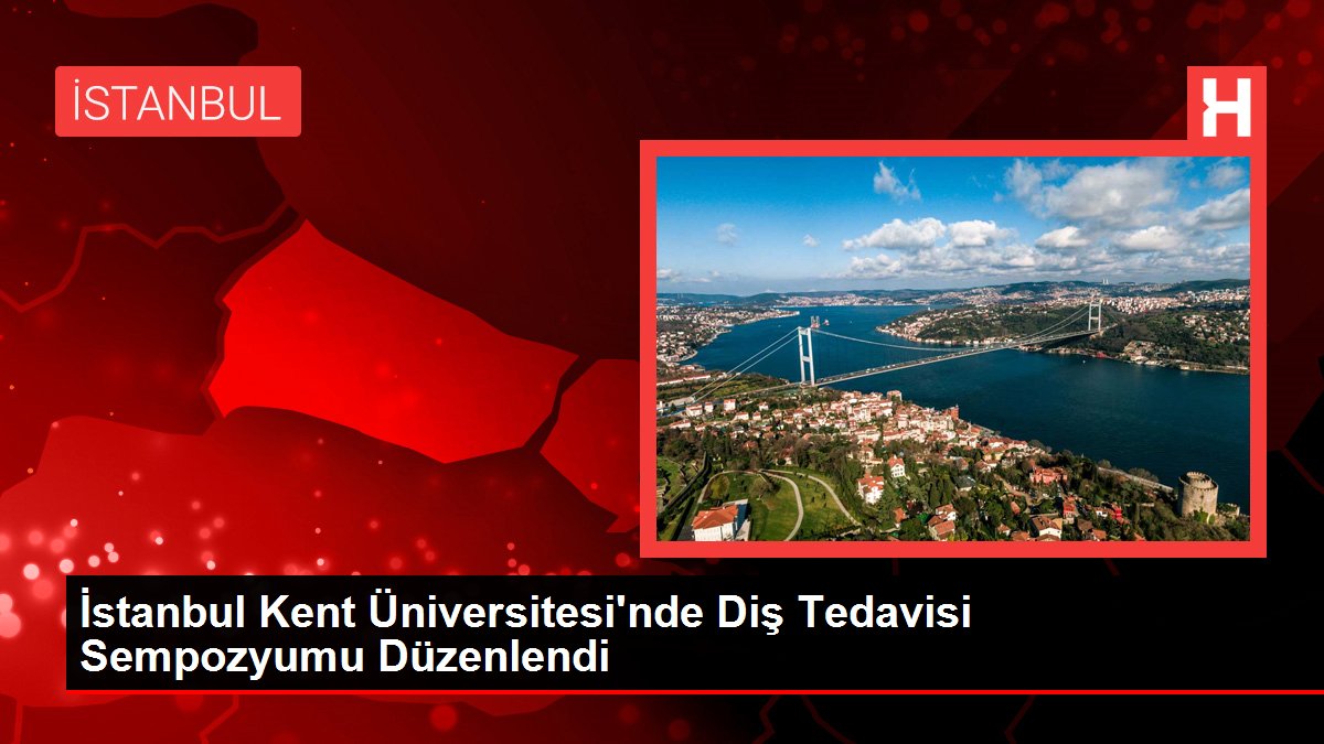 İstanbul Kent Üniversitesi'nde Diş Tedavisi Sempozyumu Düzenlendi