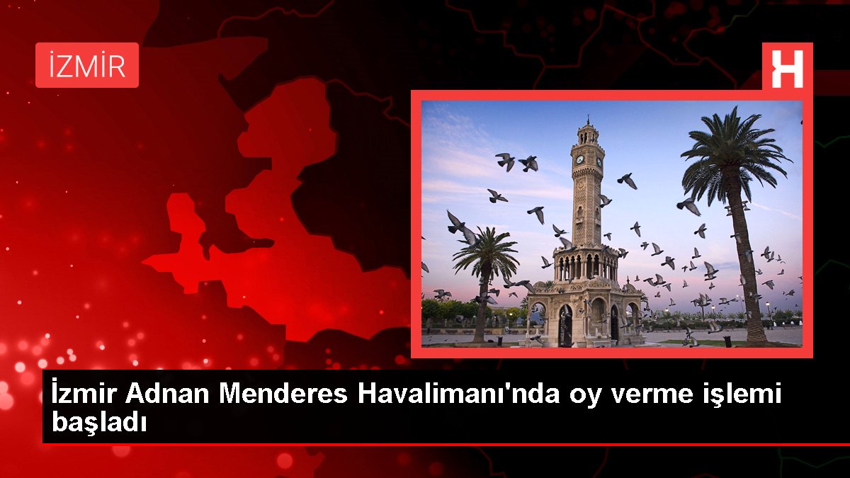 İzmir Adnan Menderes Havalimanı'nda oy verme süreci başladı