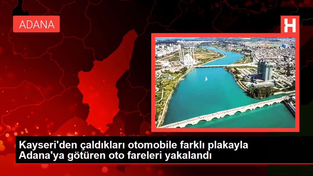 Kayseri'den çaldıkları arabaya farklı plakayla Adana'ya götüren oto fareleri yakalandı