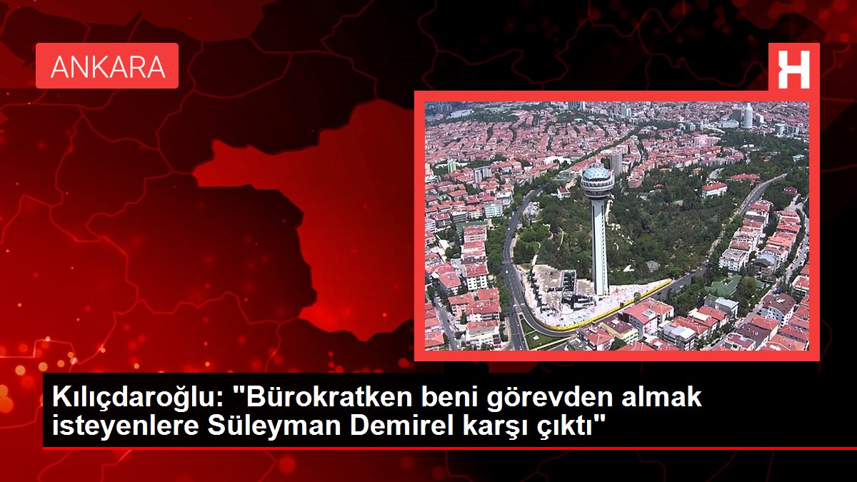 Kılıçdaroğlu: "Bürokratken beni misyondan almak isteyenlere Süleyman Demirel karşı çıktı"