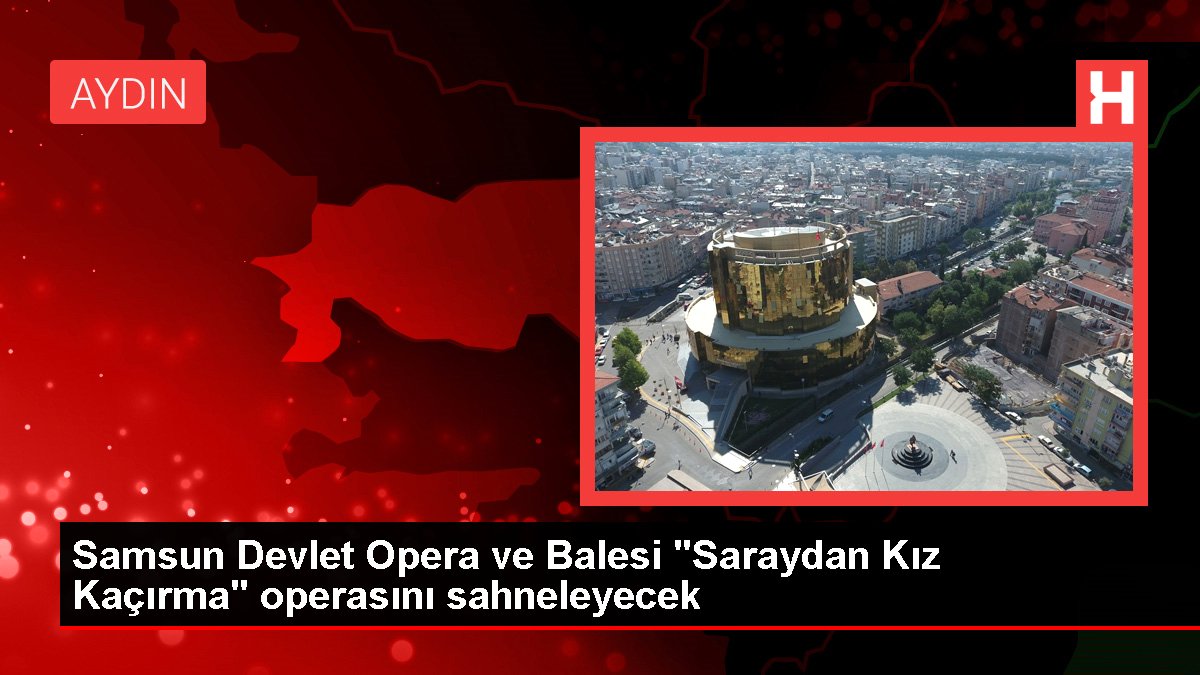 Samsun Devlet Opera ve Balesi 'Saraydan Kız Kaçırma' operasını sahneleyecek