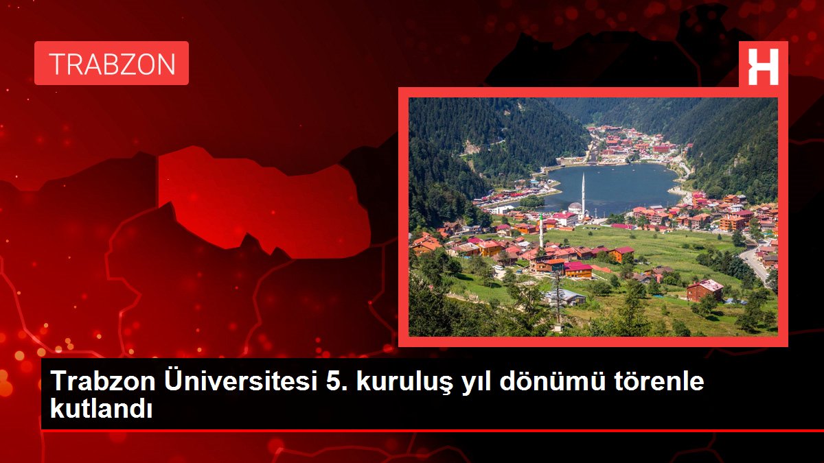 Trabzon Üniversitesi 5. kuruluş yıl dönümü merasimle kutlandı