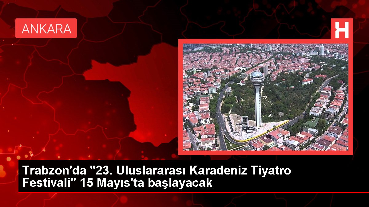 Trabzon'da "23. Memleketler arası Karadeniz Tiyatro Festivali" 15 Mayıs'ta başlayacak