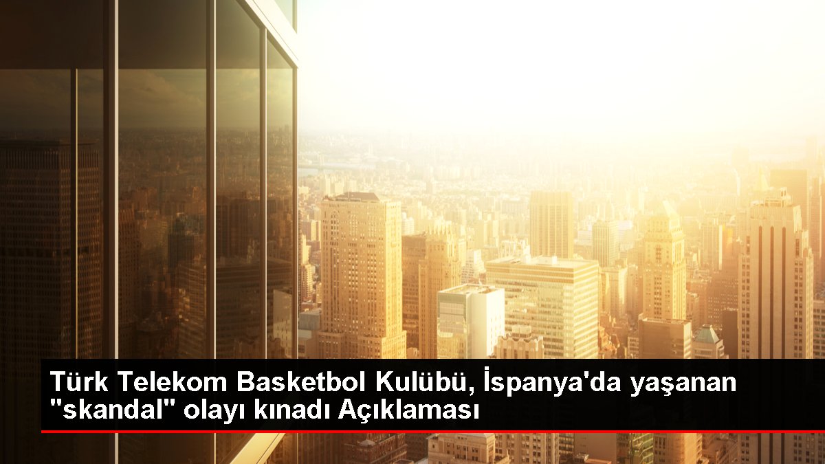 Türk Telekom Basketbol Kulübü, İspanya'da yaşanan "skandal" olayı kınadı Açıklaması