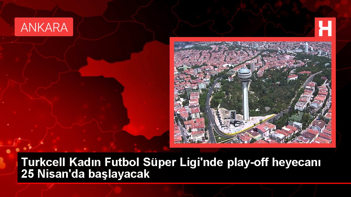 Turkcell Bayan Futbol Muhteşem Ligi'nde play-off heyecanı 25 Nisan'da başlayacak