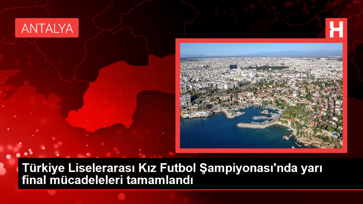 Türkiye Liselerarası Kız Futbol Şampiyonası'nda yarı final çabaları tamamlandı