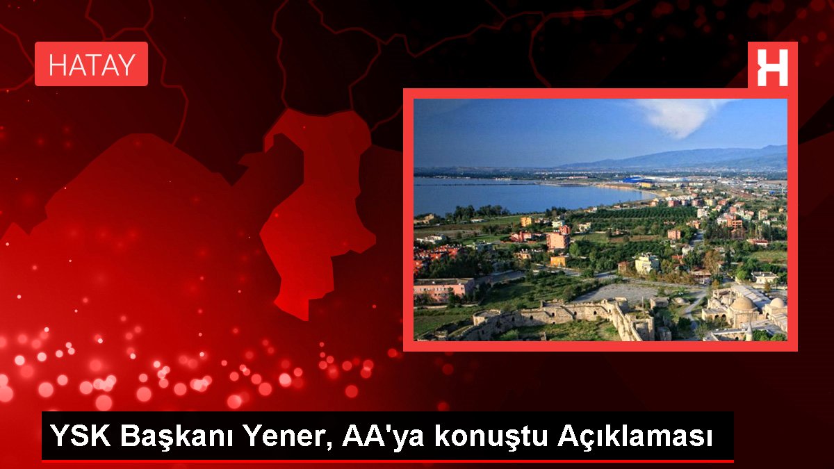 YSK Lideri Yener, AA'ya konuştu Açıklaması