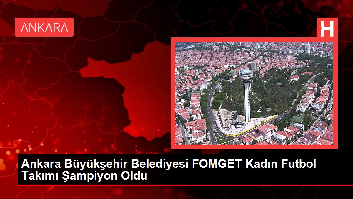 Ankara Büyükşehir Belediyesi FOMGET Bayan Futbol Kadrosu Şampiyon Oldu