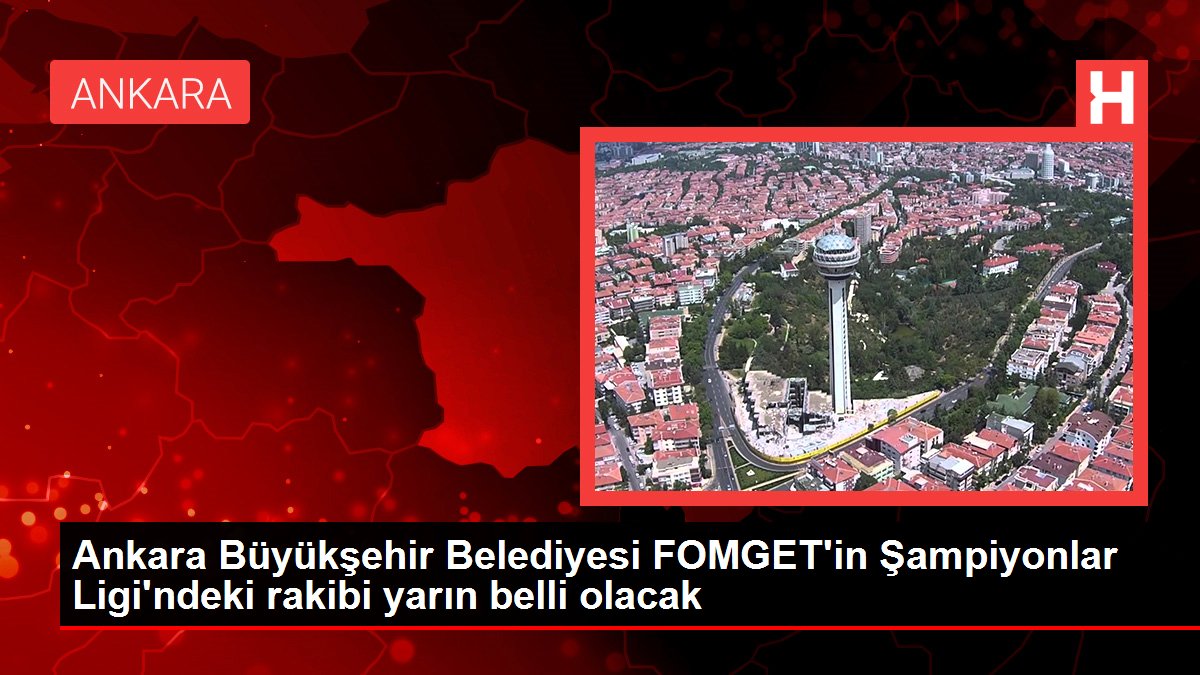 Ankara Büyükşehir Belediyesi FOMGET'in Şampiyonlar Ligi'ndeki rakibi yarın belirli olacak