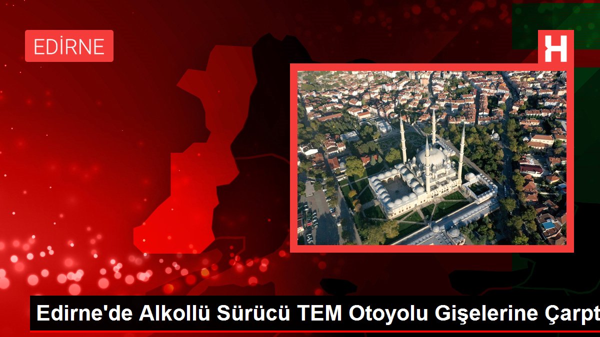 Edirne'de Alkollü Şoför TEM Otoyolu Gişelerine Çarptı