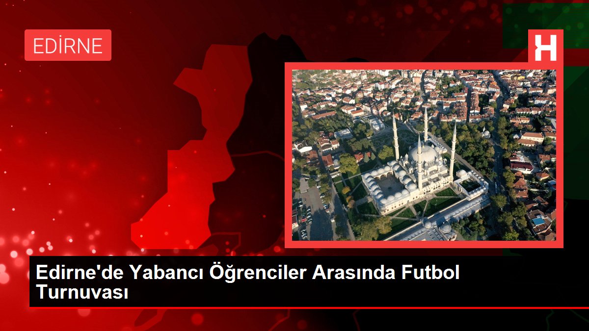 Edirne'de Yabancı Öğrenciler Ortasında Futbol Turnuvası