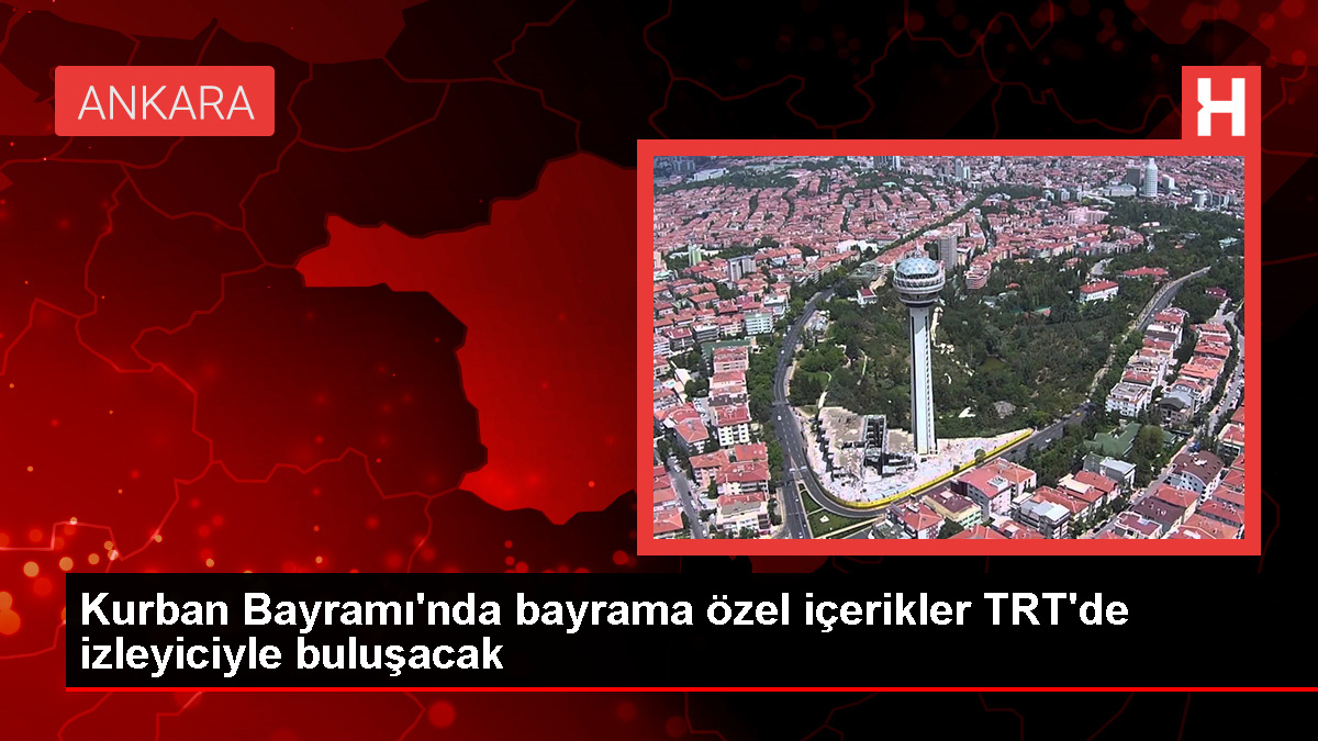 Kurban Bayramı'nda bayrama özel içerikler TRT'de izleyiciyle buluşacak