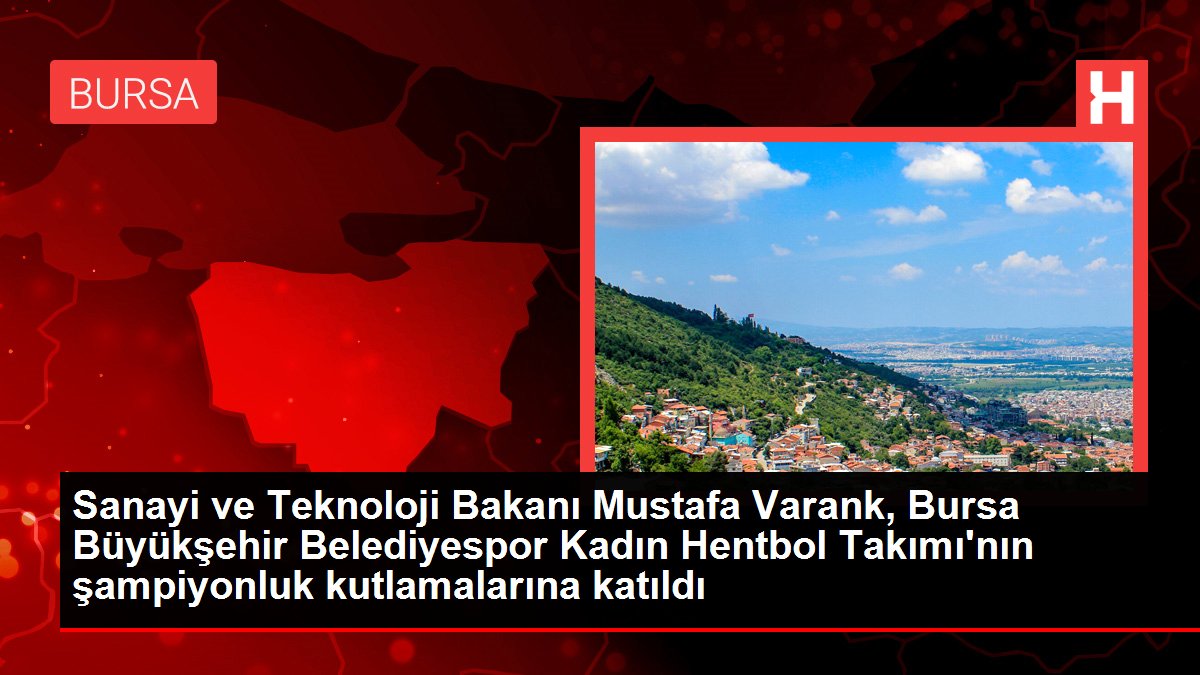 Sanayi ve Teknoloji Bakanı Mustafa Varank, Bursa Büyükşehir Belediyespor Bayan Hentbol Kadrosu'nun şampiyonluk kutlamalarına katıldı