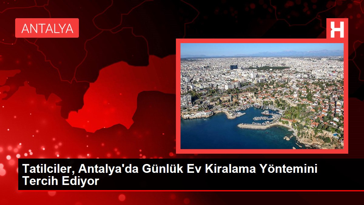 Tatilciler, Antalya'da Günlük Konut Kiralama Sistemini Tercih Ediyor