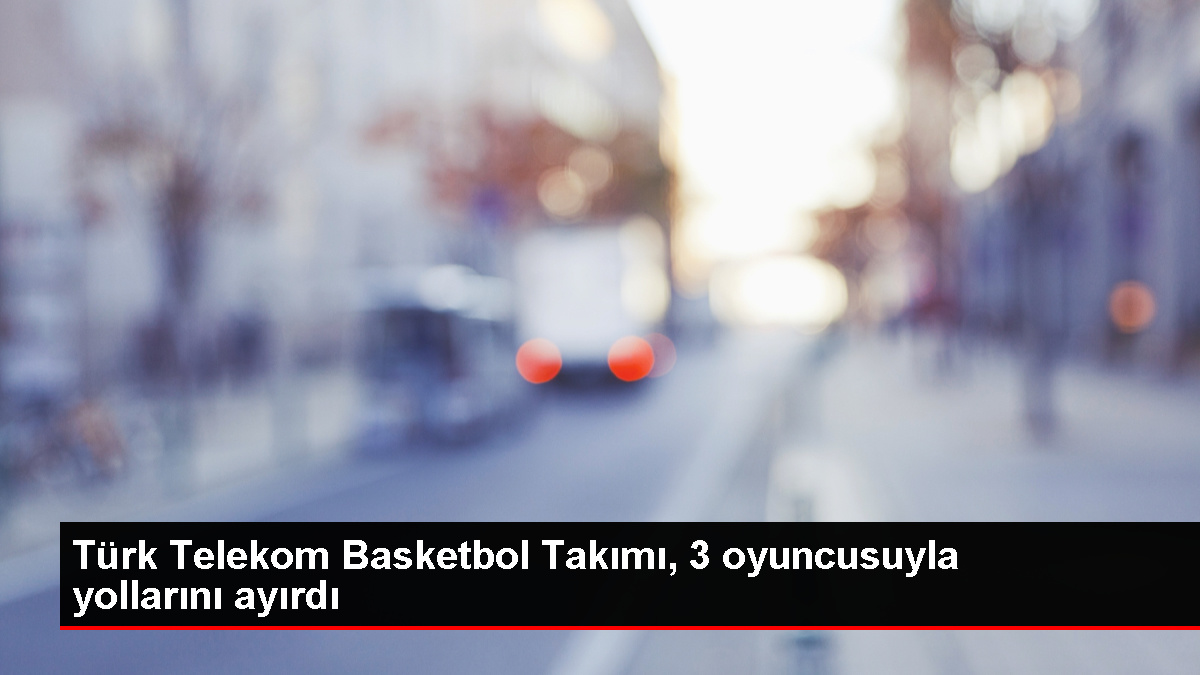 Türk Telekom Basketbol Grubu, 3 oyuncusuyla yollarını ayırdı