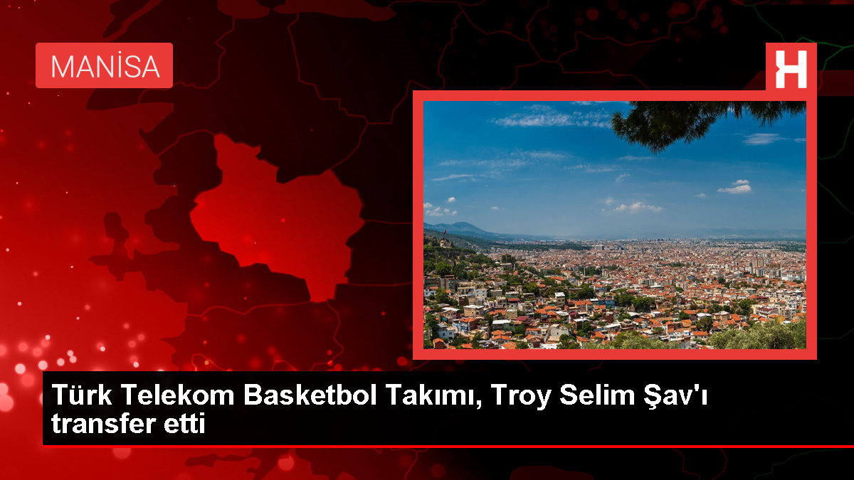 Türk Telekom Basketbol Grubu, Troy Selim Şav'ı takımına kattı
