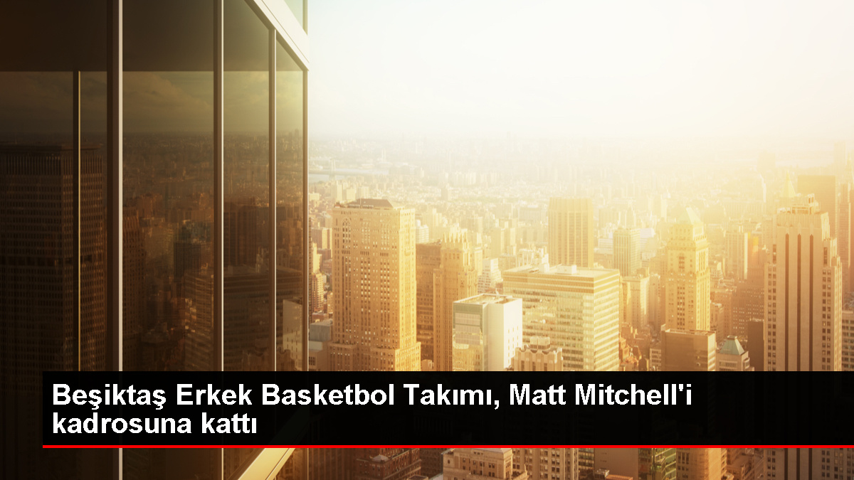 Beşiktaş Erkek Basketbol Kadrosu, ABD'li forvet Matt Mitchell ile kontrat imzaladı