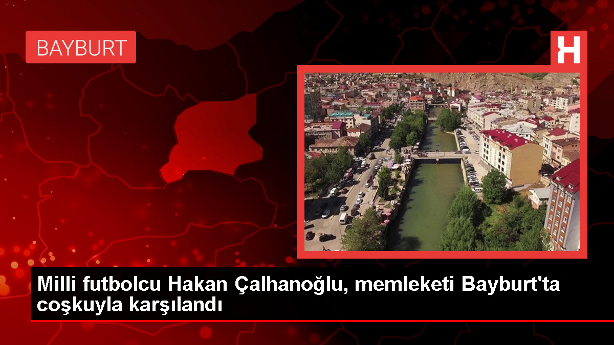 Hakan Çalhanoğlu, memleketi Bayburt'ta coşkuyla karşılandı