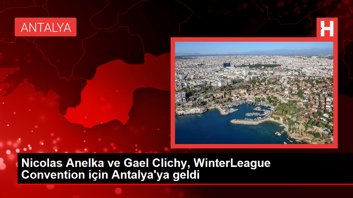 Nicolas Anelka ve Gael Clichy, WinterLeague Convention için Antalya'ya geldi