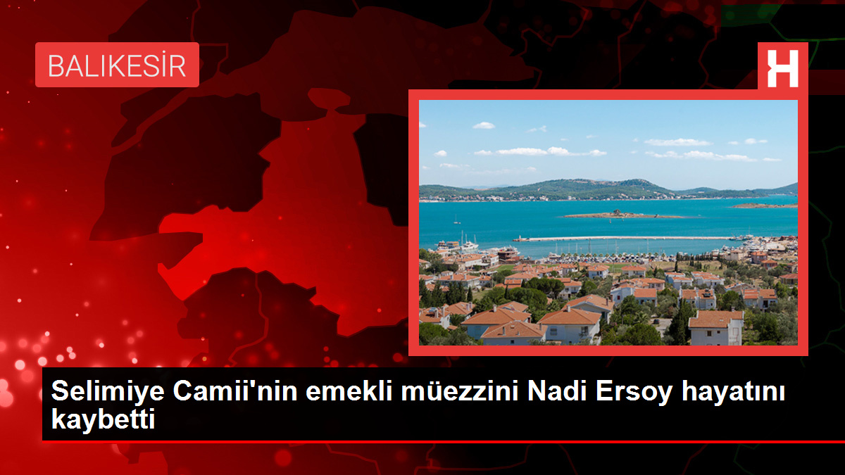 Selimiye Camii'nin emekli müezzini Nadi Ersoy hayatını kaybetti