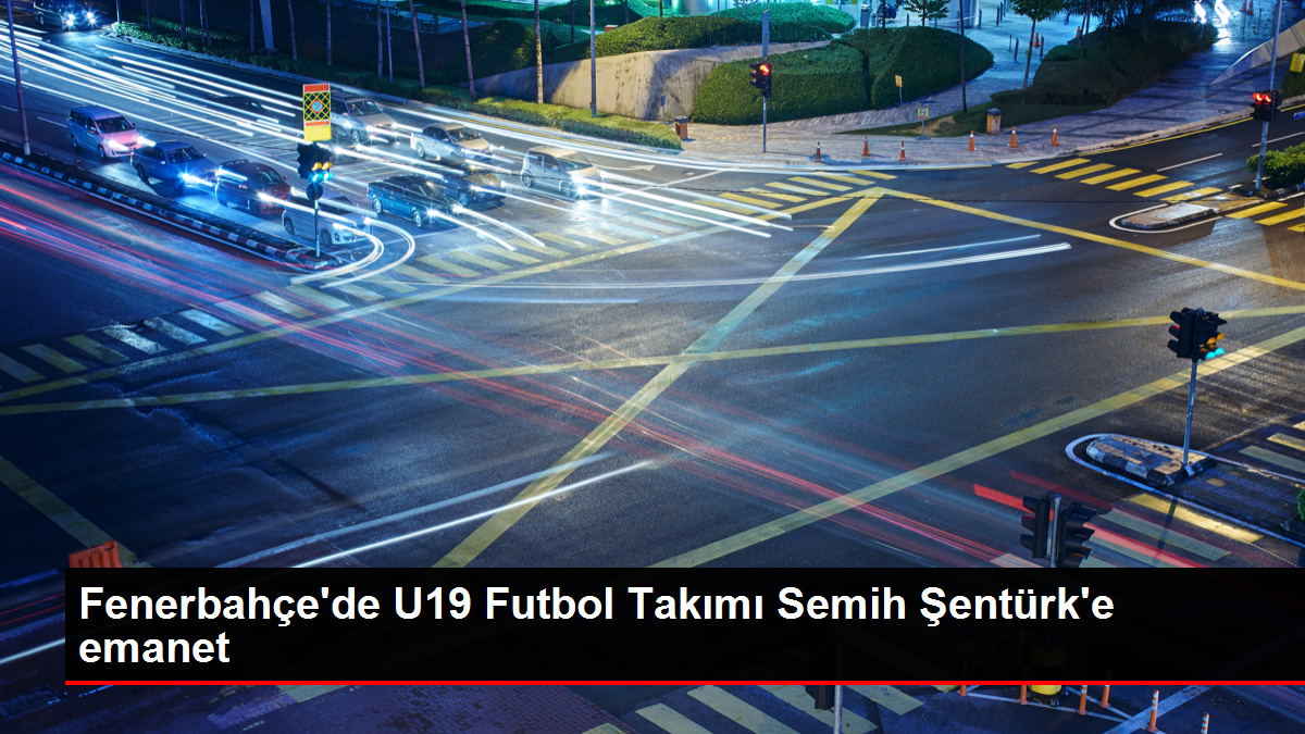 Semih Şentürk, Fenerbahçe U19 Kadrosu Teknik Yöneticisi Oldu