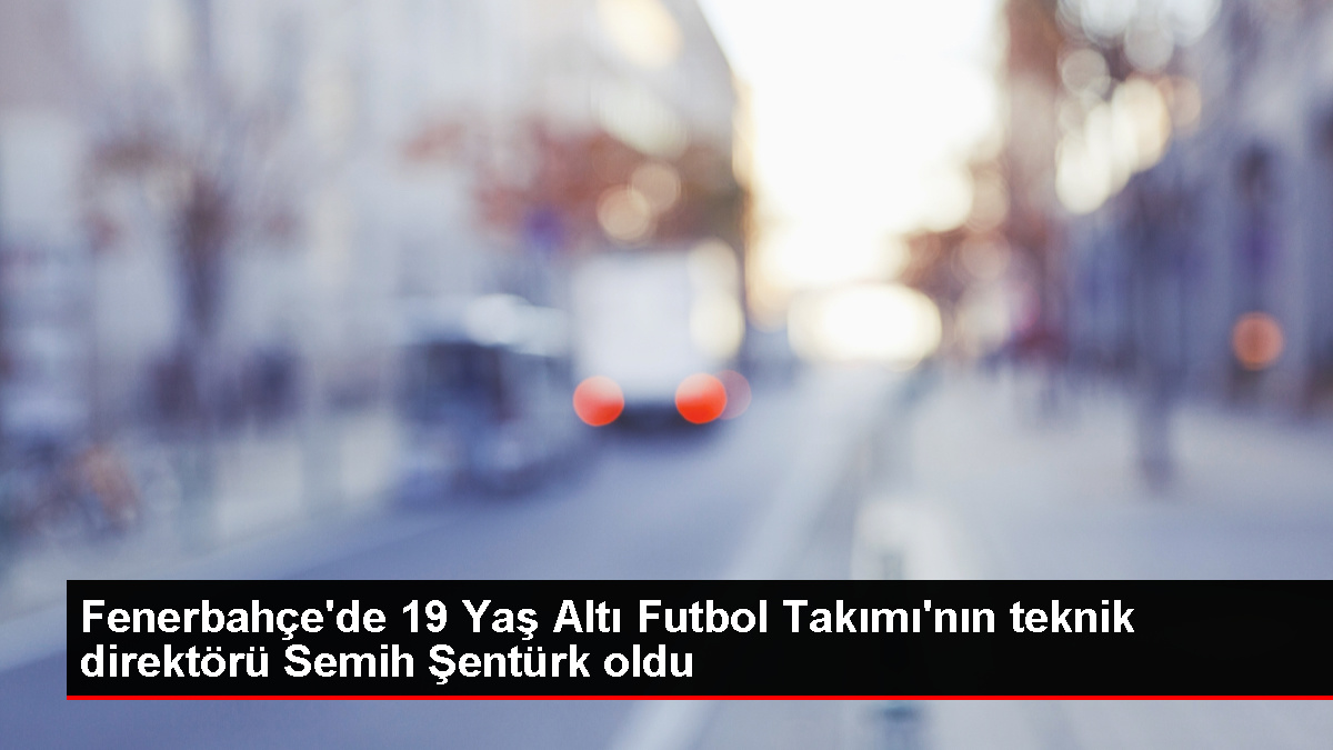 Semih Şentürk, Fenerbahçe'nin 19 Yaş Altı Kadrosu'nun Teknik Yöneticisi Oldu