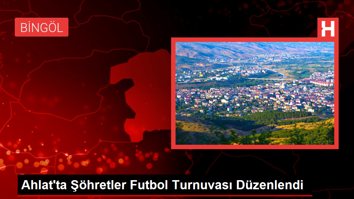 Ahlat'ta Şöhretler Futbol Turnuvası Düzenlendi