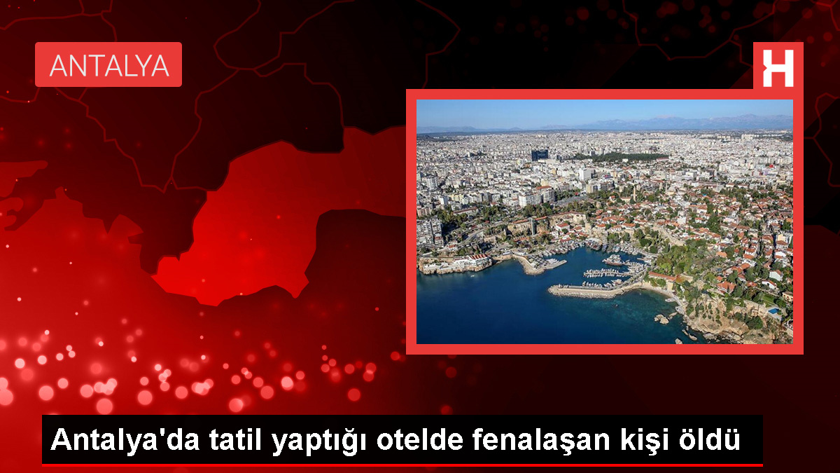 Antalya'da Tatilde Kötüleşen Kişi Hayatını Kaybetti