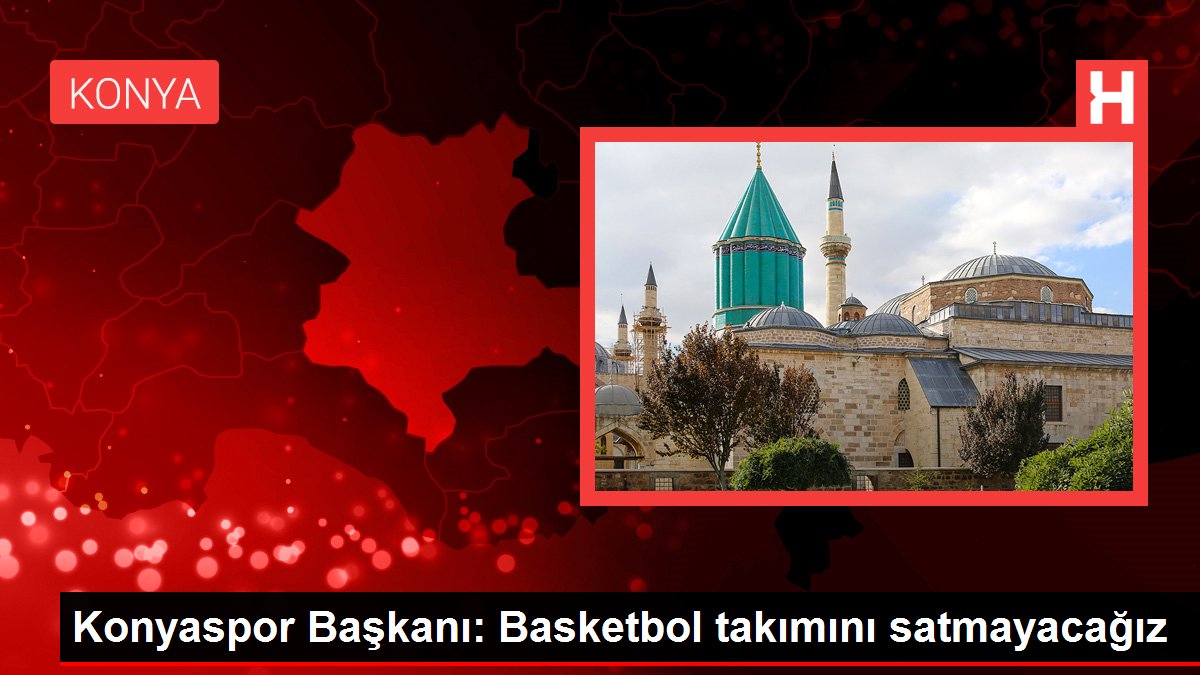 Konyaspor Lideri: Basketbol grubunu satmayacağız