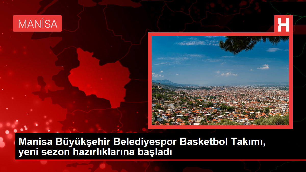 Manisa Büyükşehir Belediyespor Basketbol Ekibi, yeni dönem hazırlıklarına başladı
