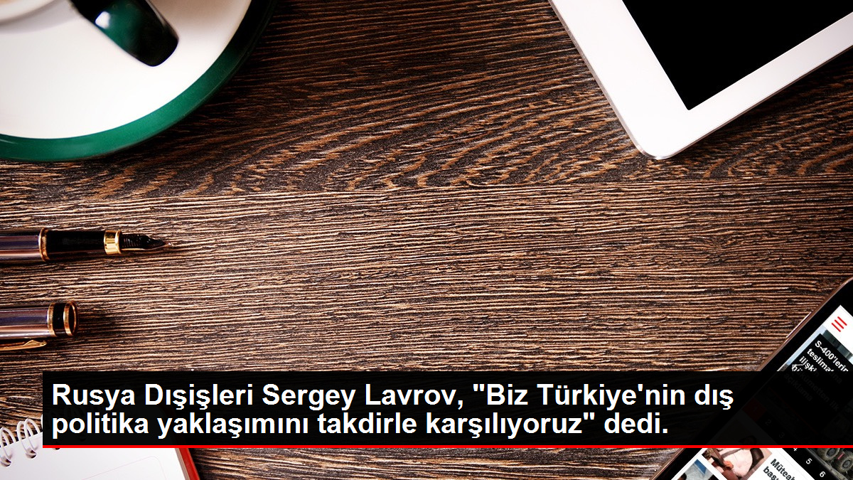 Rusya Dışişleri Sergey Lavrov, "Biz Türkiye'nin dış siyaset yaklaşımını takdirle karşılıyoruz" dedi.
