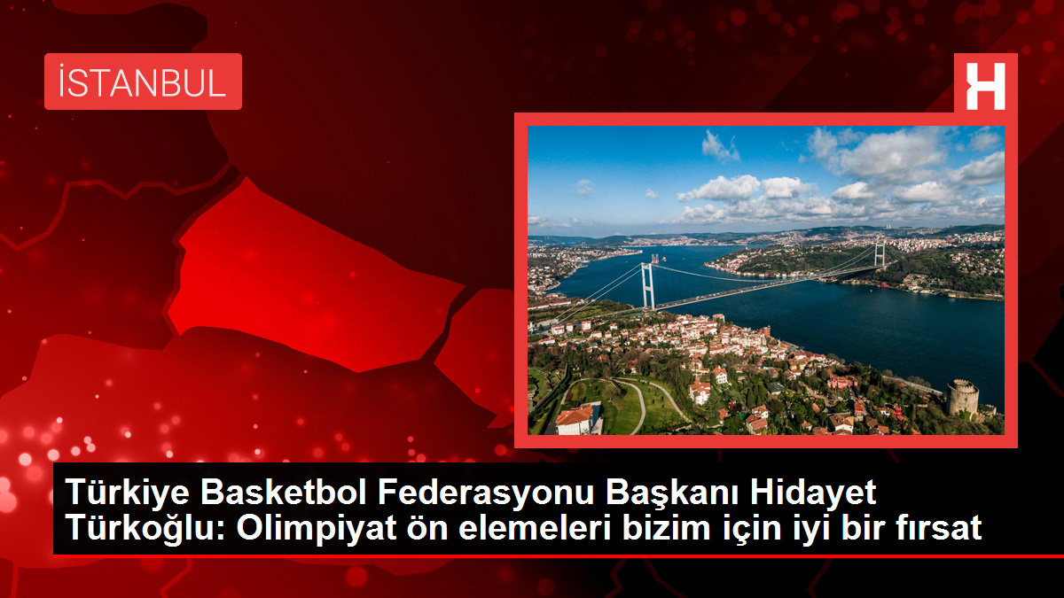 Türkiye Basketbol Federasyonu Lideri Hidayet Türkoğlu: Olimpiyat ön elemeleri bizim için yeterli bir fırsat