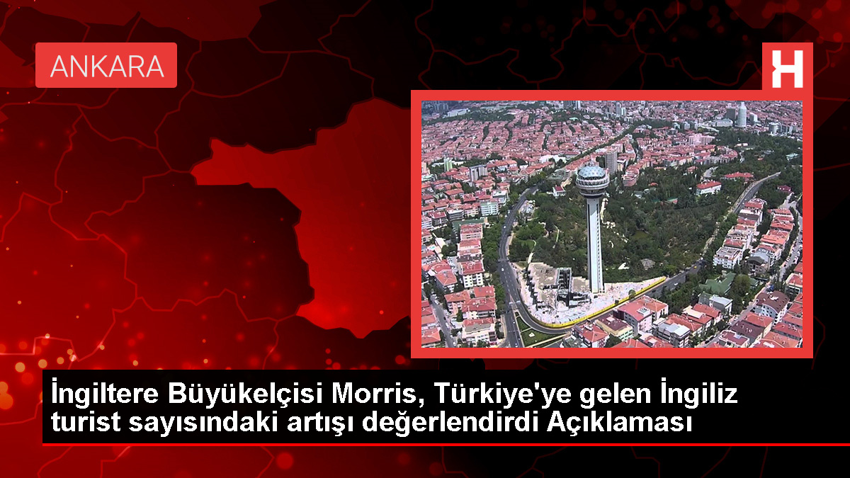 İngiltere Büyükelçisi Morris, Türkiye'ye gelen İngiliz turist sayısındaki artışı kıymetlendirdi Açıklaması