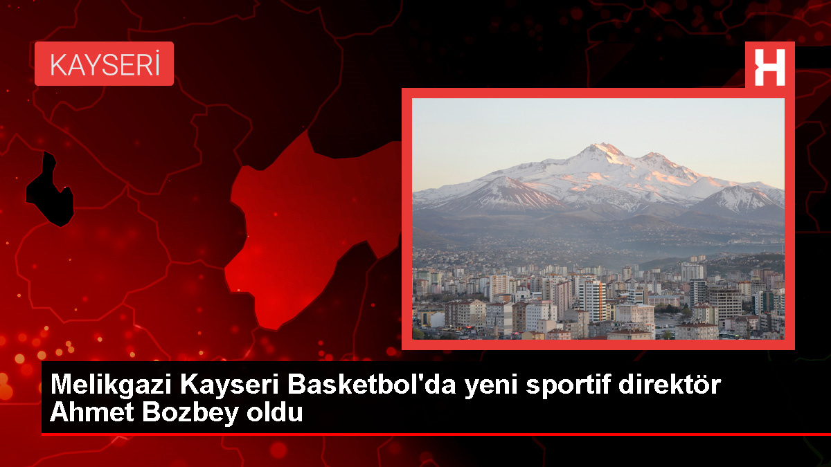Melikgazi Kayseri Basketbol'da Ahmet Bozbey sportif yöneticiliğe getirildi